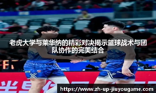 老虎大学与莱华纳的精彩对决揭示篮球战术与团队协作的完美结合