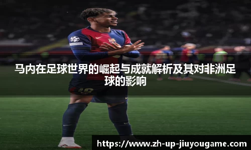 马内在足球世界的崛起与成就解析及其对非洲足球的影响