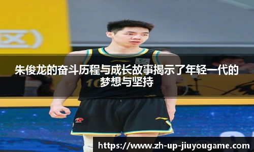 朱俊龙的奋斗历程与成长故事揭示了年轻一代的梦想与坚持