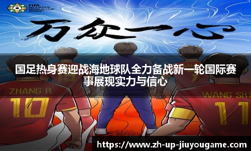 国足热身赛迎战海地球队全力备战新一轮国际赛事展现实力与信心