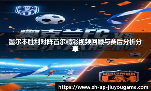 墨尔本胜利对阵首尔精彩视频回顾与赛后分析分享