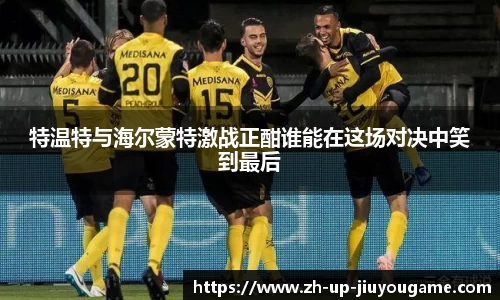 特温特与海尔蒙特激战正酣谁能在这场对决中笑到最后