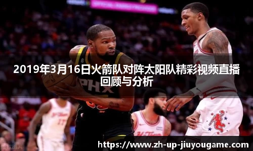 2019年3月16日火箭队对阵太阳队精彩视频直播回顾与分析