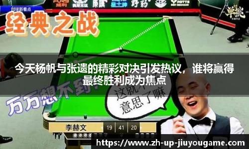 今天杨帆与张遗的精彩对决引发热议，谁将赢得最终胜利成为焦点