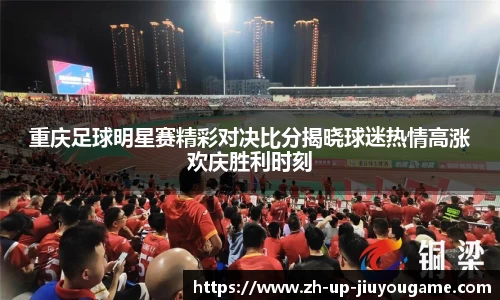 重庆足球明星赛精彩对决比分揭晓球迷热情高涨欢庆胜利时刻
