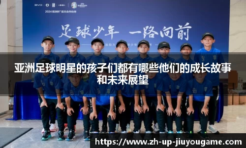 亚洲足球明星的孩子们都有哪些他们的成长故事和未来展望