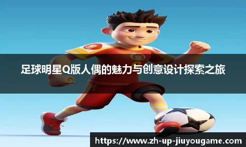足球明星Q版人偶的魅力与创意设计探索之旅