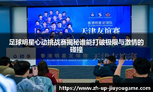 足球明星心动挑战赛揭秘谁能打破极限与激情的碰撞