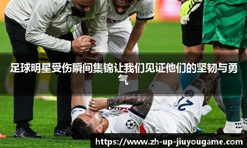 足球明星受伤瞬间集锦让我们见证他们的坚韧与勇气