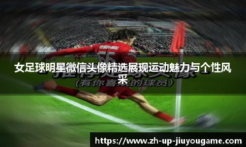 女足球明星微信头像精选展现运动魅力与个性风采