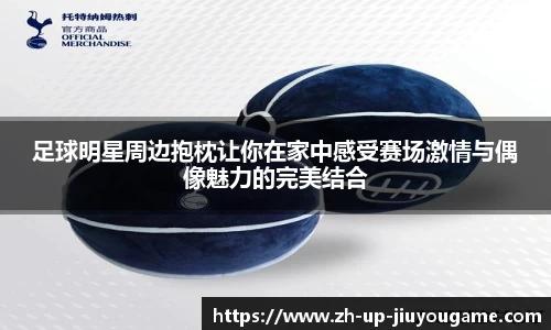 足球明星周边抱枕让你在家中感受赛场激情与偶像魅力的完美结合